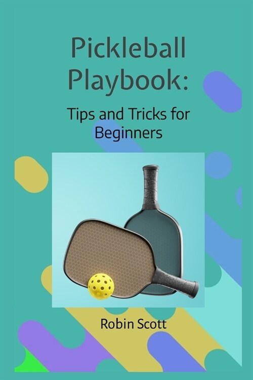 Pickleball Playbook - Tips and Tricks for Beginners: Master the Game with Proven Strategies and Techniques (Paperback)