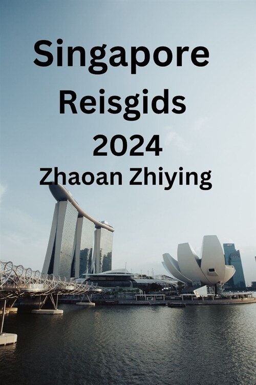 Singapore Reisgids 2024: Uw uitgebreide gids voor het vinden van ideale accommodaties, culinaire hoogstandjes, topattractie en het meeste uit u (Paperback)