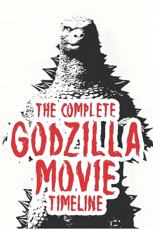 The complete Godzilla movie timeline: Arranged from 1954 till present. (Paperback)