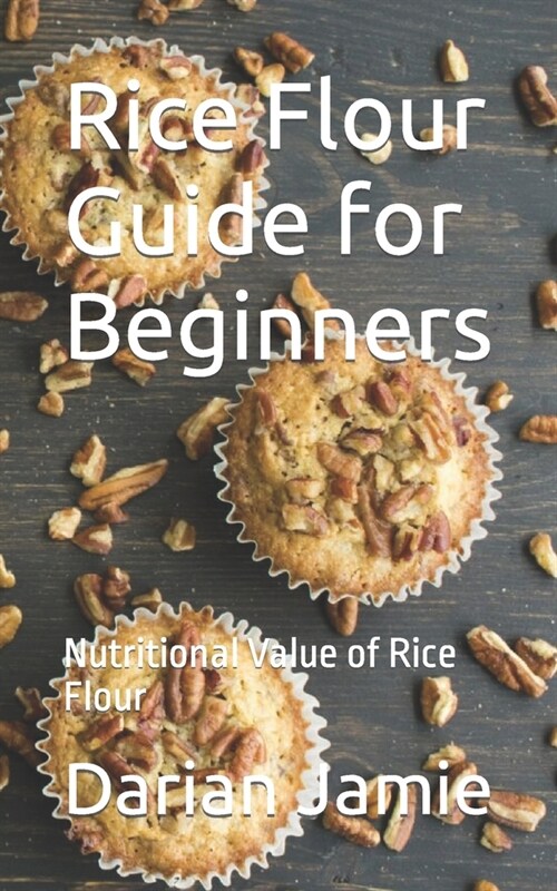 Rice Flour Guide for Beginners: Nutritional Value of Rice Flour (Paperback)
