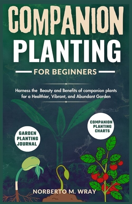 Companion Planting for beginners: Harness the Beauty and Benefits of companion plants for a Healthier, Vibrant, and Abundant Garden (Paperback)