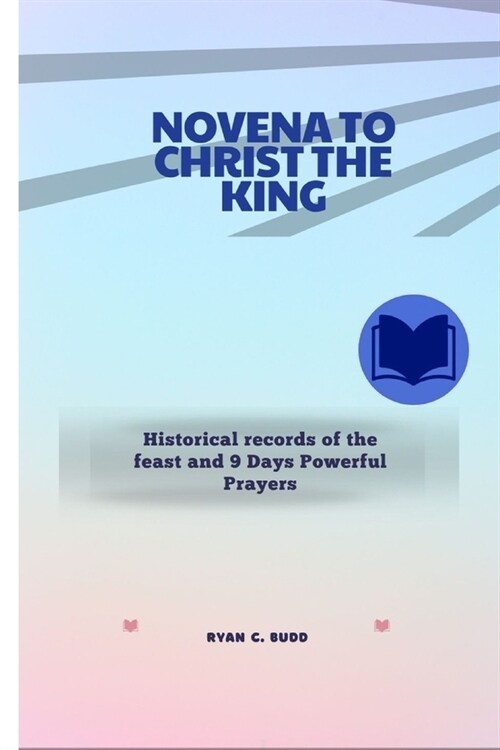 Novena to Christ the King: Historical records of the feast and 9 days Powerful Prayers (Paperback)