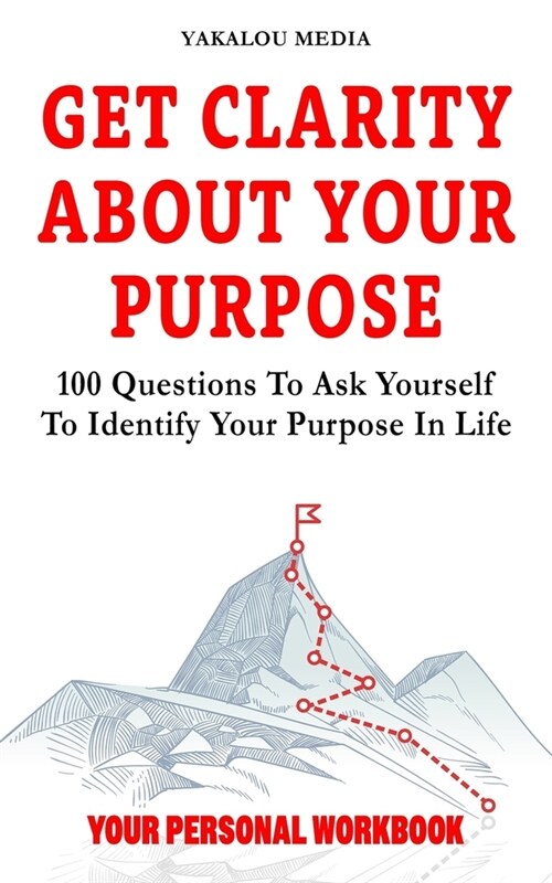 Get Clarity About Your Purpose: 100 Questions To Ask Yourself To Identify Your Purpose In Life (Paperback)