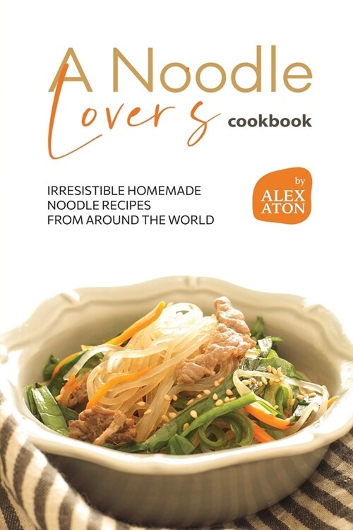 A Noodle Lovers Cookbook: Irresistible Homemade Noodle Recipes from Around the World (Paperback)