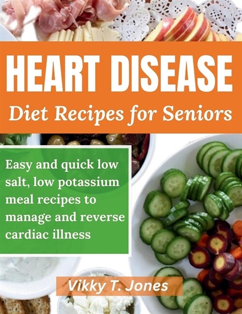 Heart Disease Diet Recipes for Seniors: Easy and quick low salt, low potassium meal recipes to manage and reverse cardiac illness (Paperback)
