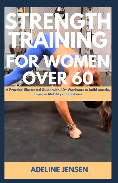 Strength Training for Women Over 60: A Practical Illustrated Guide with 40+ Workouts to build muscle, Improve Mobility and Balance (Paperback)
