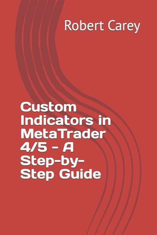 Custom Indicators in MetaTrader 4/5 - A Step-by-Step Guide (Paperback)