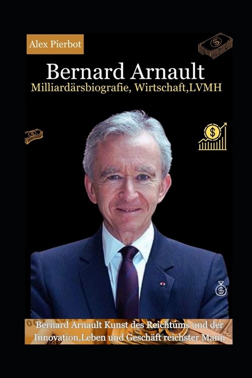 Bernard Arnault Milliard?sbiografie, Wirtschaft, LVMH: Bernard Arnault Kunst des Reichtums und der Innovation, Leben und Gesch?t reichster Mann (Paperback)