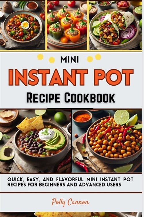 Mini Instant Pot Recipe Cookbook: Quick, Easy, and Flavorful Mini Instant Pot Recipes for Beginners and Advanced Users (Paperback)