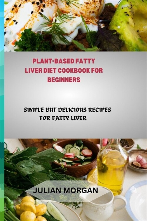 Plant-Based Fatty Liver Diet Cookbook for Beginners: Simple But Delicious Recipes for Fatty Liver (Paperback)