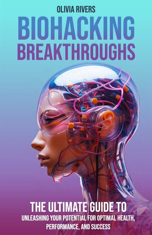 Biohacking Breakthroughs: The Ultimate Guide to Unleashing Your Potential for Optimal Health, Performance, and Success (Paperback)