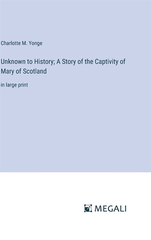 Unknown to History; A Story of the Captivity of Mary of Scotland: in large print (Hardcover)