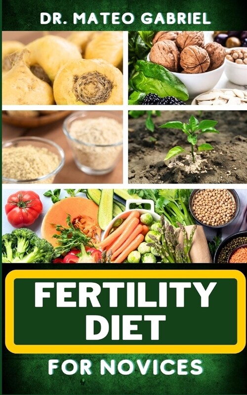 Fertility Diet for Novices: Enriched Recipes, Foods, Meal Plan & Procedures That Focuses On Ovulation Improvement, Gaining Knowledge On Fertility (Paperback)