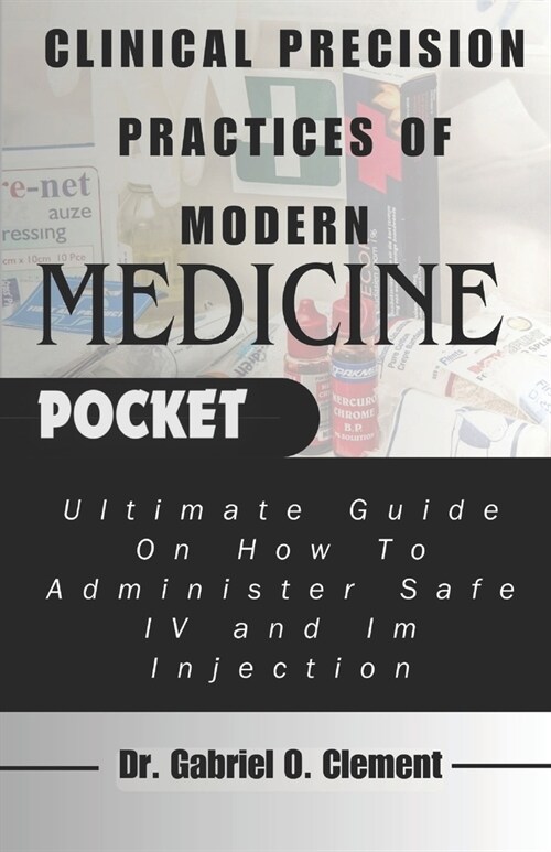 Clinical Precision Practices of Modern Medicine: Ultimate Guide On How To Administer Safe IV and Im Injection (Paperback)
