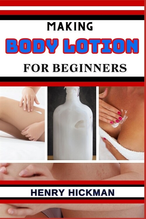 Making Body Lotion for Beginners: Practical Knowledge Guide On Skills, Techniques And Pattern To Understand, Master & Explore The Process Of Body Loti (Paperback)