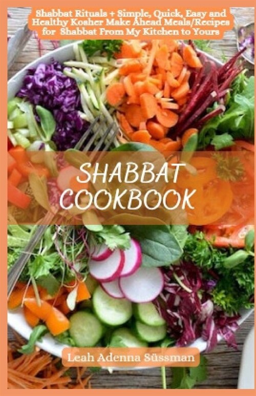 Shabbat Cookbook: Shabbat Rituals + Simple, Quick, Easy and Healthy Kosher Make Ahead Meals/Recipes for Shabbat From My Kitchen to Yours (Paperback)