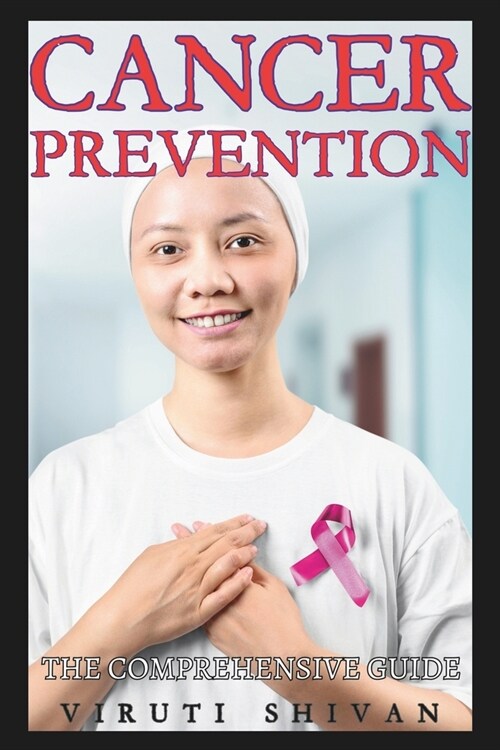 Cancer Prevention - The Comprehensive Guide: Unlocking the Secrets to a Healthier Life Through Science-Backed Strategies (Paperback)