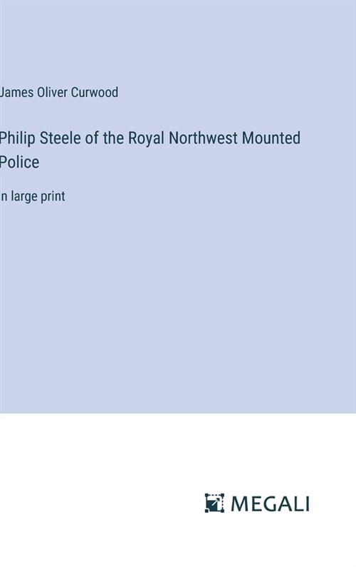 Philip Steele of the Royal Northwest Mounted Police: in large print (Hardcover)