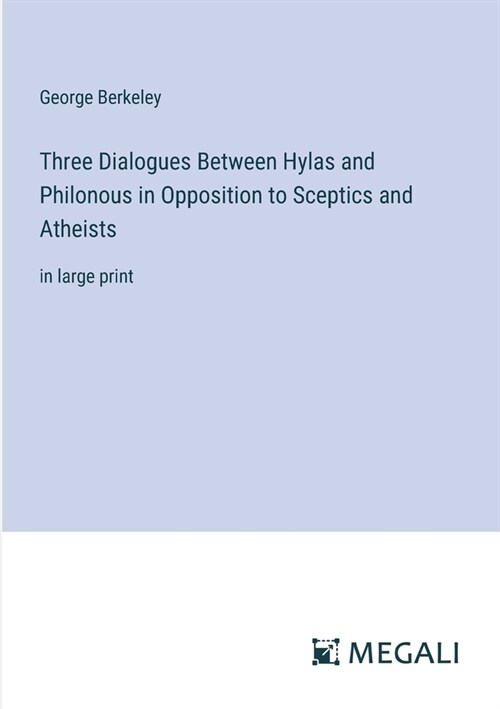 Three Dialogues Between Hylas and Philonous in Opposition to Sceptics and Atheists: in large print (Paperback)