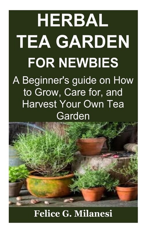 Herbal Tea Garden for Newbies: A Beginners guide on How to Grow, Care for, and Harvest Your Own Tea Garden (Paperback)