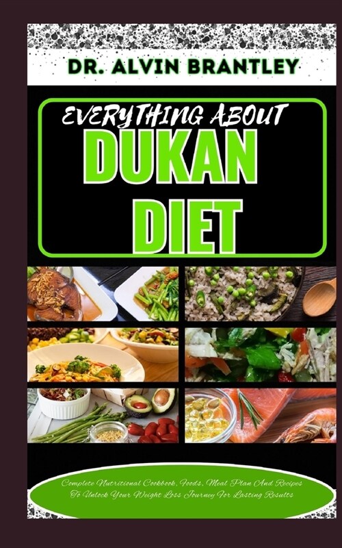 Everything about Dukan Diet: Complete Nutritional Cookbook, Foods, Meal Plan And Recipes To Unlock Your Weight Loss Journey For Lasting Results (Paperback)