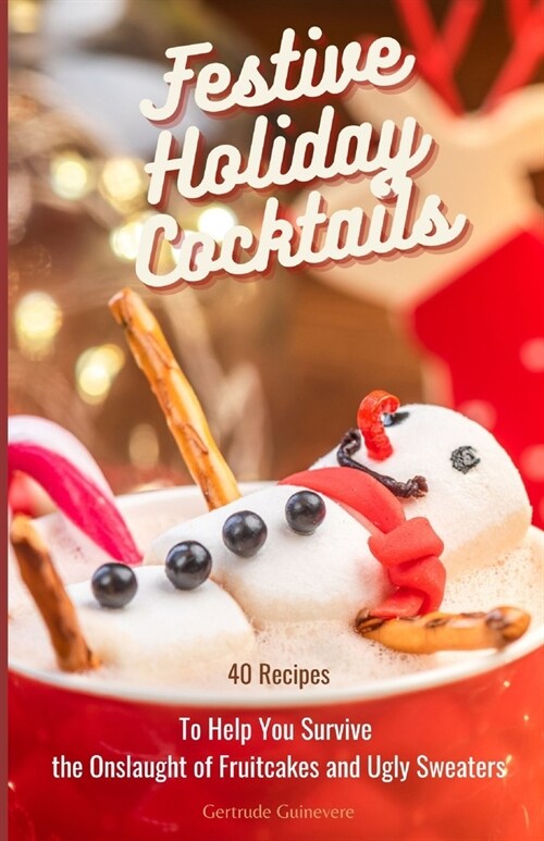 Festive Holiday Cocktails: 40 Recipes To Help You Survive the Onslaught of Fruitcakes and Ugly Sweaters (Paperback)