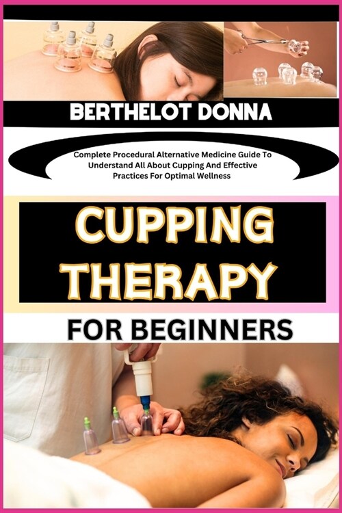 Cupping Therapy for Beginners: Complete Procedural Alternative Medicine Guide To Understand All About Cupping And Effective Practices For Optimal Wel (Paperback)