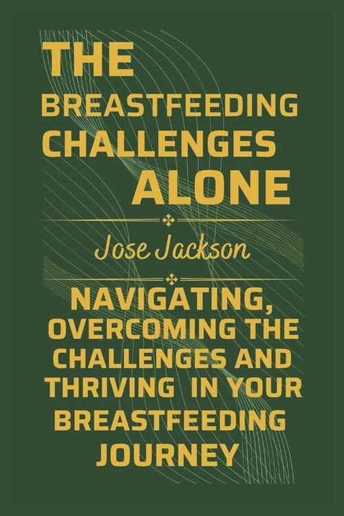 The Breastfeeding Challenges Alone: Navigating, Overcoming the Challenges, and Thriving in Your Breastfeeding Journey (Paperback)