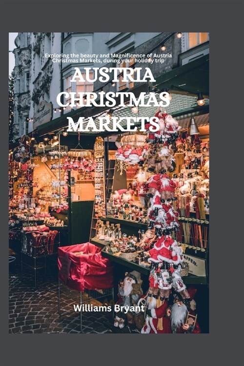 Austria Christmas Markets: Exploring the beauty and Magnificence of Austria Christmas Markets, during your holiday trip (Paperback)