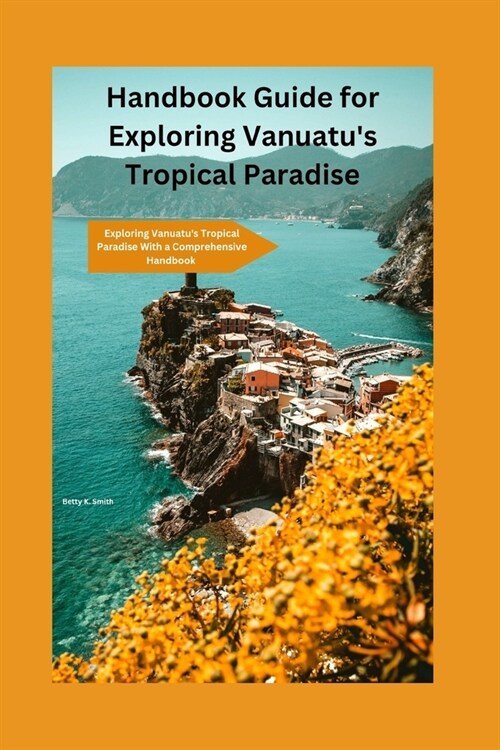 Handbook Guide for Exploring Vanuatus Tropical Paradise: Exploring Vanuatus Tropical Paradise With a Comprehensive Handbook (Paperback)