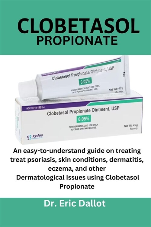 Clobetasol propionate: An easy-to-understand guide on treating treat psoriasis, skin conditions, dermatitis, eczema, and other Dermatological (Paperback)