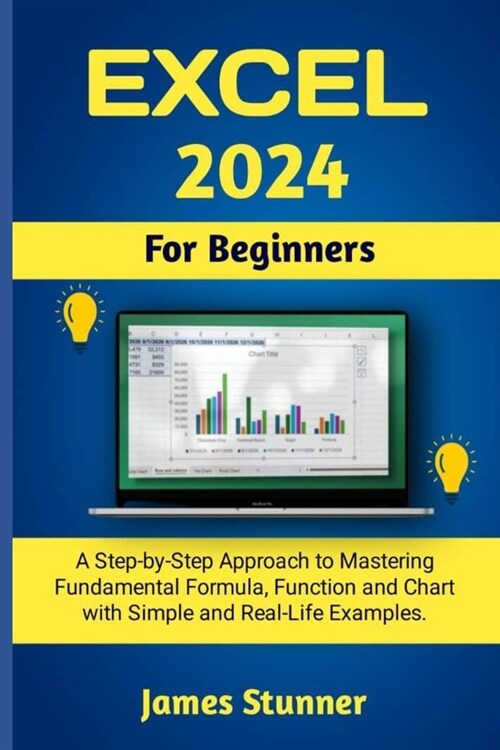 Excel 2024 For Beginners: A Step-by-Step Approach to Mastering Fundamental Formula, Function and Chart with Simple and Real-Life Examples. (Paperback)