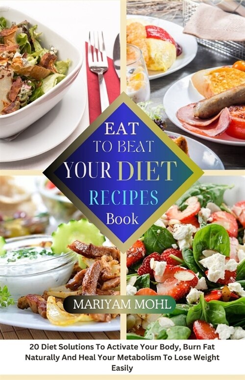 Eat to Beat Your Diet Recipes Book: 20 Diet Solution To Activate Your Body, Burn Fat Naturally And Heal Your Metabolism To Lose Weight Easily. (Paperback)