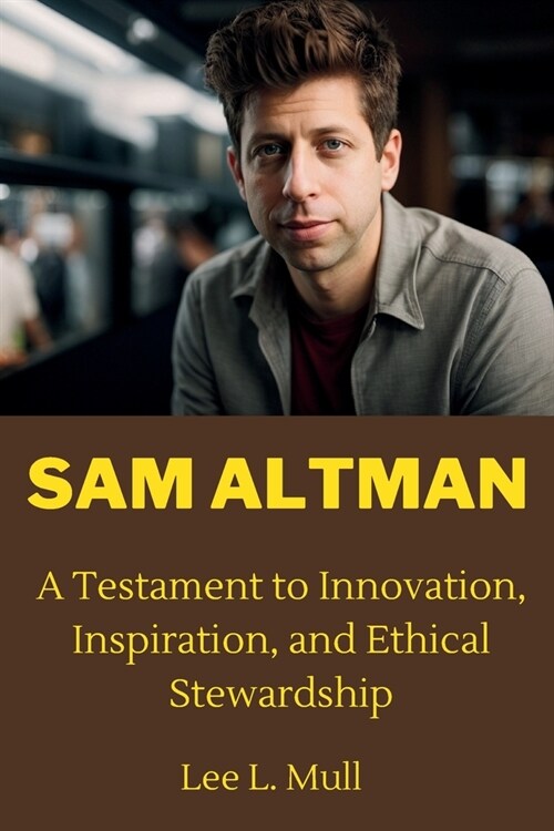 Sam Altman: A Testament to Innovation, Inspiration, and Ethical Stewardship (Paperback)