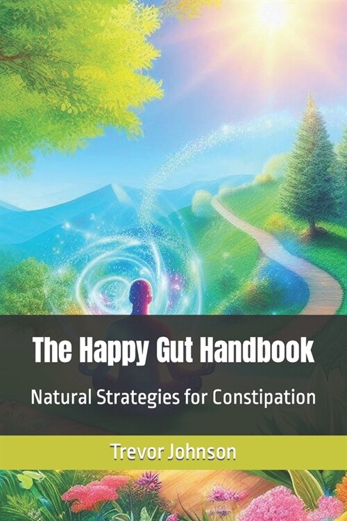 The Happy Gut Handbook: Natural Strategies for Constipation (Paperback)