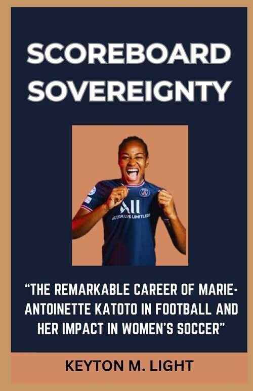 Scoreboard Sovereignty: The Remarkable Career of Marie-Antoinette Katoto in Football and Her Impact in Womens Soccer (Paperback)