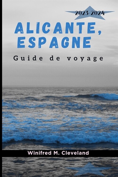 Alicante, Espagne Guide de Voyage 2023-2024: Un guide dinitiation complet pour les nouveaux visiteurs dAlicante. D?ouvrir; les joyaux cach?, Cuisi (Paperback)