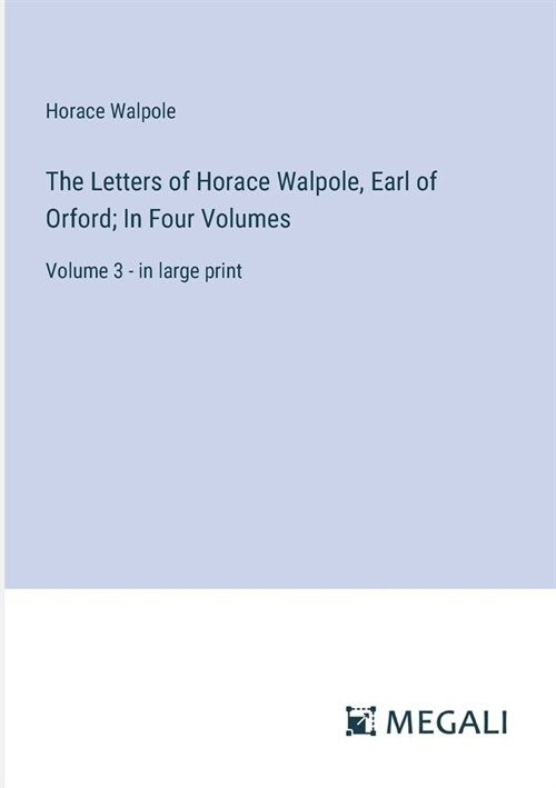 The Letters of Horace Walpole, Earl of Orford; In Four Volumes: Volume 3 - in large print (Paperback)