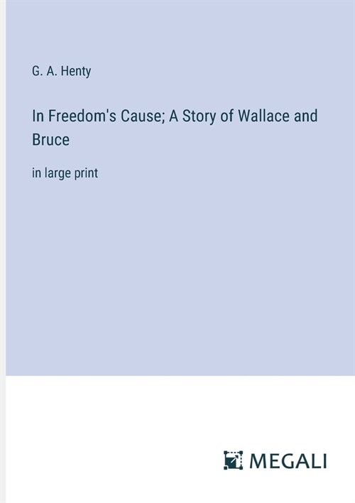 In Freedoms Cause; A Story of Wallace and Bruce: in large print (Paperback)