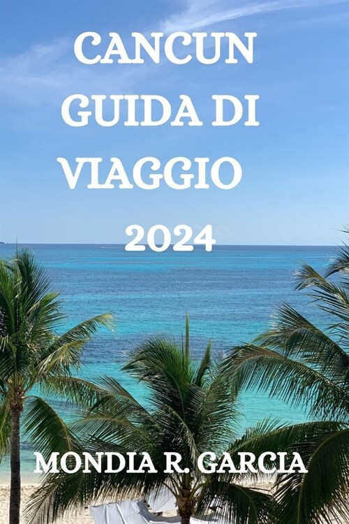 Cancun Guida Di Viaggio 2024: Tutto Quello Che C?Da Sapere, Vedere E Fare in Questa Citt?Turistica (Paperback)