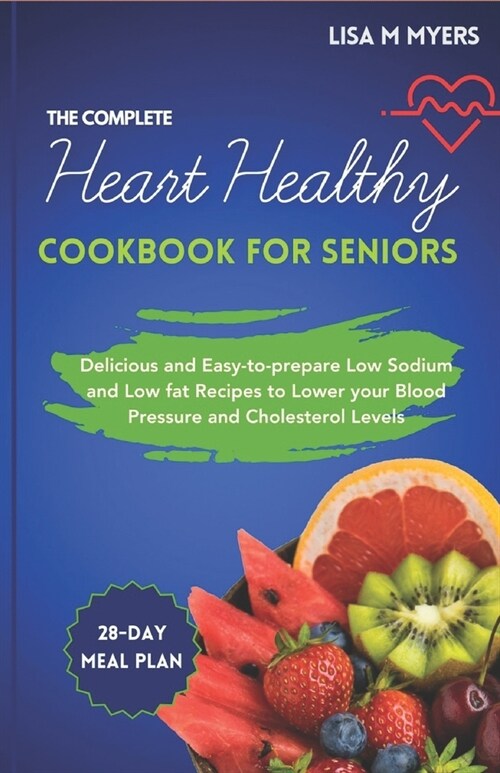 The Complete Heart Healthy Cookbook for Seniors: Delicious and Easy to follow Low-Sodium and Low-Fat Recipes to Lower your Blood Pressure and Choleste (Paperback)