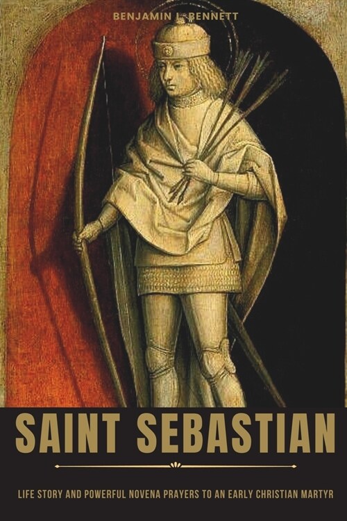 Saint Sebastian: Life Story and Powerful Novena Prayers to an Early Christian Martyr (Paperback)