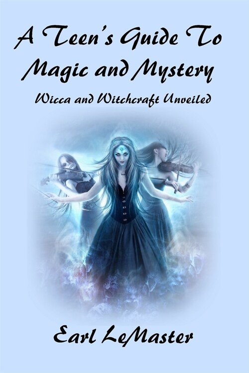 A Teens Guide to Magic and Mystery: Wicca and Witchcraft Unveiled (Paperback)