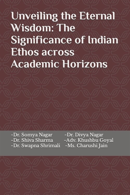 Unveiling the Eternal Wisdom: The Significance of Indian Ethos across Academic Horizons (Paperback)