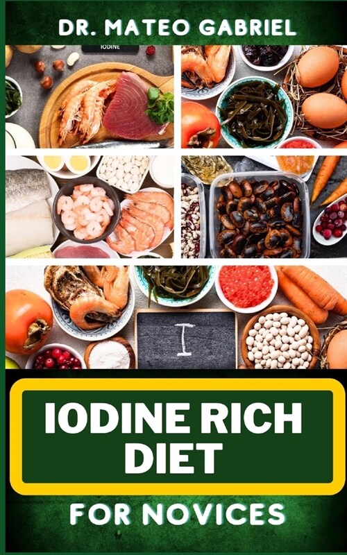 Iodine Rich Diet for Novices: Enriched Recipes, Foods, Meal Plan & Procedures For Vibrant Health, Holistic Healing, Iodine-Enriched Lifestyle And Mo (Paperback)