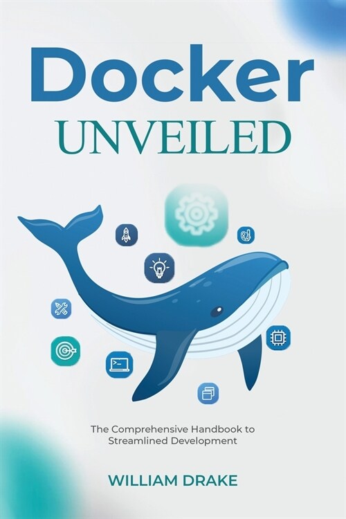 Docker Unveiled: The Comprehensive Handbook to Streamlined Development (Paperback)