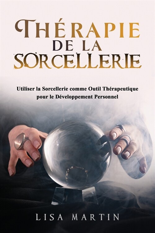Th?apie de la Sorcellerie: Utiliser la Sorcellerie comme Outil Th?apeutique pour le D?eloppement Personnel (Paperback)