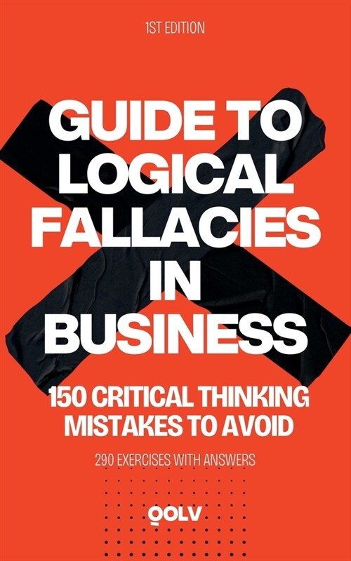 Guide to Logical Fallacies in Business: 150 Critical Thinking Mistakes to Avoid (Paperback)