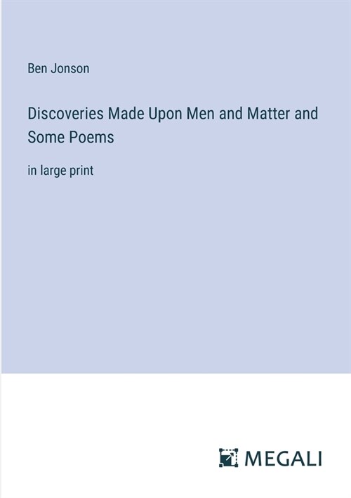 Discoveries Made Upon Men and Matter and Some Poems: in large print (Paperback)