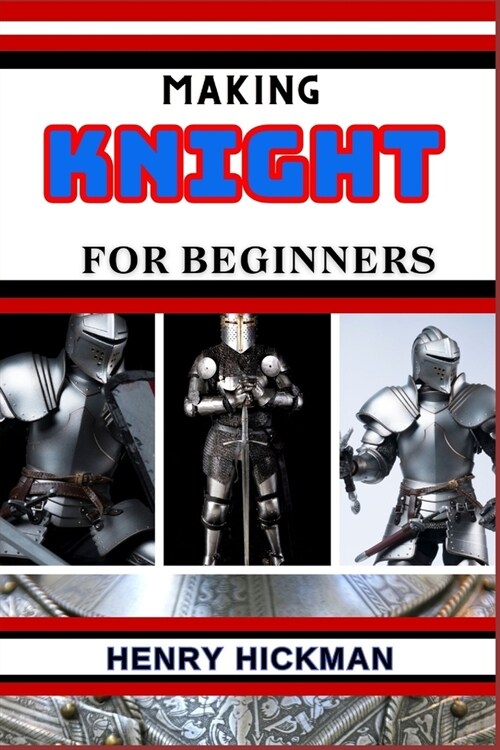 Making Knight for Beginners: Practical Knowledge Guide On Skills, Techniques And Pattern To Understand, Master & Explore The Process Of Knight Maki (Paperback)